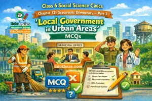 Class 6 Social Science Civics Chapter 12 – Grassroots Democracy: Part 3 Local Government in Urban Areas MCQs
