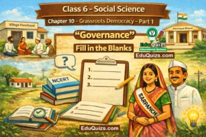 Class 6 Social Science Chapter 10 – Grassroots Democracy – Part 1 Governance Fill in the Blanks NCERT Class 6 Civics