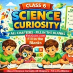 Class 6 Science Curiosity All Chapters Fill in the Blanks worksheet practice questions for NCERT Class 6 Science students
