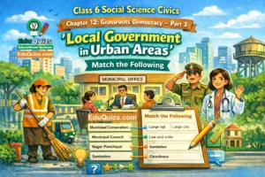 Class 6 Social Science Civics – Chapter 12: Grassroots Democracy – Part 3 (Local Government in Urban Areas) Match the Following