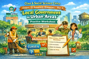 Class 6 – Social Science Civics Chapter 12: Grassroots Democracy – Part 3 (Local Government in Urban Areas) Practice Worksheet